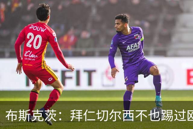 布斯克茨：拜仁切尔西不也踢过欧联杯？巴萨要夺冠